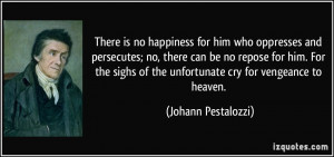 ... of the unfortunate cry for vengeance to heaven. - Johann Pestalozzi