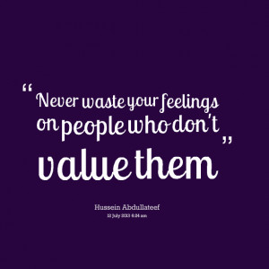 Quotes Picture: never waste your feelings on people who don't value ...
