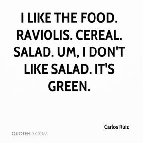 Ruiz - I like the food. Raviolis. Cereal. Salad. Um, I don't like ...