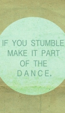 If you stumble make it part of the dance