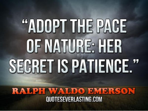 ... the pace of nature, her secret is patience.” — Ralph Waldo Emerson