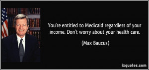 You're entitled to Medicaid regardless of your income. Don't worry ...