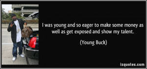 ... some money as well as get exposed and show my talent. - Young Buck