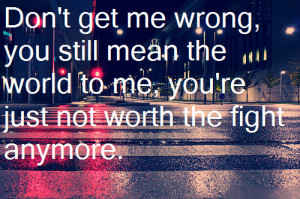 quote #don't get me wrong #you mean the world #not worth the fight # ...