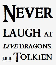 Never laugh at live dragons. J.R.R. Tolkien. Wise, wise words