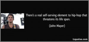 ... serving element to hip-hop that threatens its life span. - John Mayer