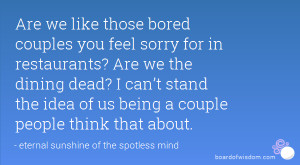 Are we like those bored couples you feel sorry for in restaurants? Are ...