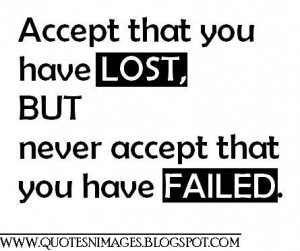 Accept that you have lost, but never accept that you have failed.
