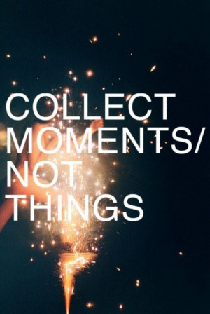It's the moments that make up your life not the things