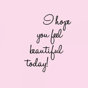 hope u feel beautiful today!