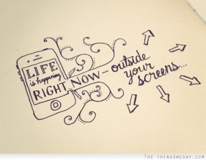 Life is happening right now outside your screens
