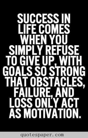 Success in life comes when you simply refuse to give up, with goals so ...