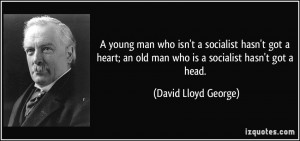 ... an old man who is a socialist hasn't got a head. - David Lloyd George