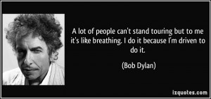 lot of people can't stand touring but to me it's like breathing. I ...