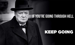 Winston Churchill - If you're going through hell keep going