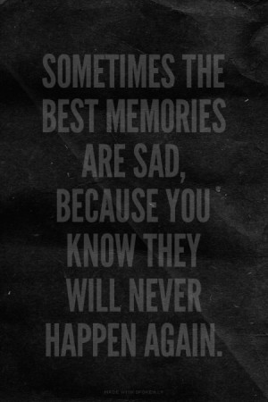 Sometimes the best memories are sad, because you know they will never ...