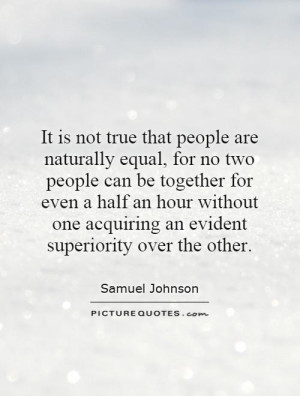 It is not true that people are naturally equal, for no two people can ...