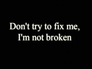 Don’t try to fix me, I’m not broken…