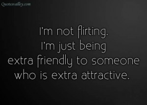 ... Extra Friendly To Someone Who Is Extra Attractive - Flirting Quote