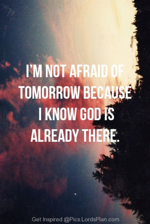Im not Afraid of Tomorrow, Because i know god is already there to ...