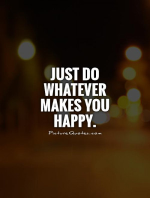Whatever Makes You Happy Quotes