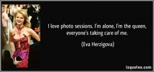 ... alone, I'm the queen, everyone's taking care of me. - Eva Herzigova