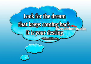 Look for the dream that keeps coming back. It is your destiny.