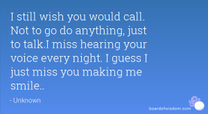 ... miss hearing your voice every night. I guess I just miss you making me
