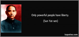 Only powerful people have liberty. - Sun Yat-sen