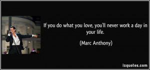 If you do what you love, you'll never work a day in your life. - Marc ...