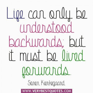 Life can only be understood backwards but it must be lived forwards ...