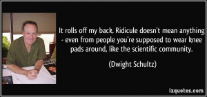 It rolls off my back. Ridicule doesn't mean anything - even from ...