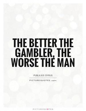 The better the gambler, the worse the man Picture Quote #1