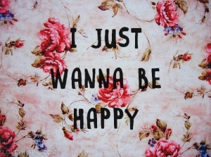 Just Want To Be Happy Quotes Tumblr I just wanna be happy