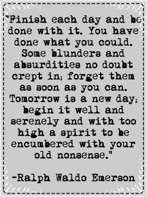 Words To Live By: Finish Each Day And Be Done.