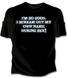Im So Good I Scream Out My Name During Sex Girls T-Shirt