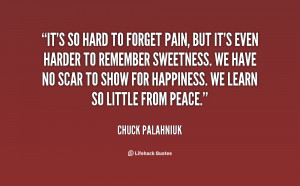 ... , but it's even harder to remember sweetness - Chuck Palahniuk More