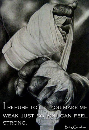 refuse to let you make me weak just so you can feel strong. -Being ...