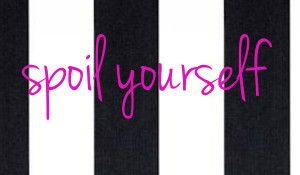 Diggin on you? 3 Creative Ways to Spoil yourself rotten