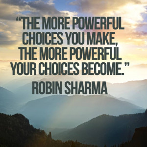 The more powerful choices you make, the more powerful your choices ...