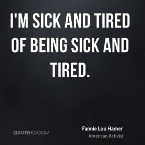 am sick and tired of being sick and tired.
