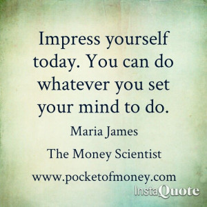 Impress yourself! You can do whatever you set your mind to do! # ...