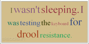 wasn't sleeping. I was testing the keyboard for drool resistance.