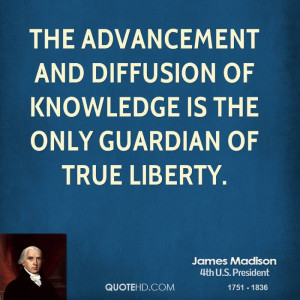 The advancement and diffusion of knowledge is the only guardian of ...