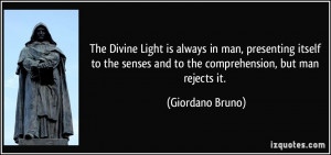 ... senses and to the comprehension, but man rejects it. - Giordano Bruno