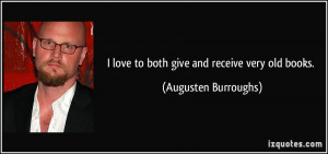 love to both give and receive very old books. - Augusten Burroughs