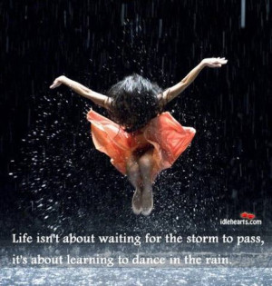 ... storm to pass. It’s about learning to dance in the rain. – V Green