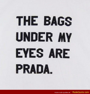 The bags under my eyes are Prada.