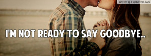 not ready to say goodbye Profile Facebook Covers
