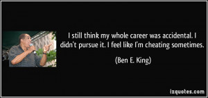 still think my whole career was accidental. I didn't pursue it. I ...